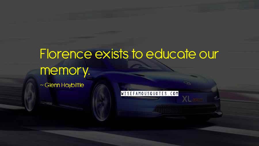 Glenn Haybittle Quotes: Florence exists to educate our memory.