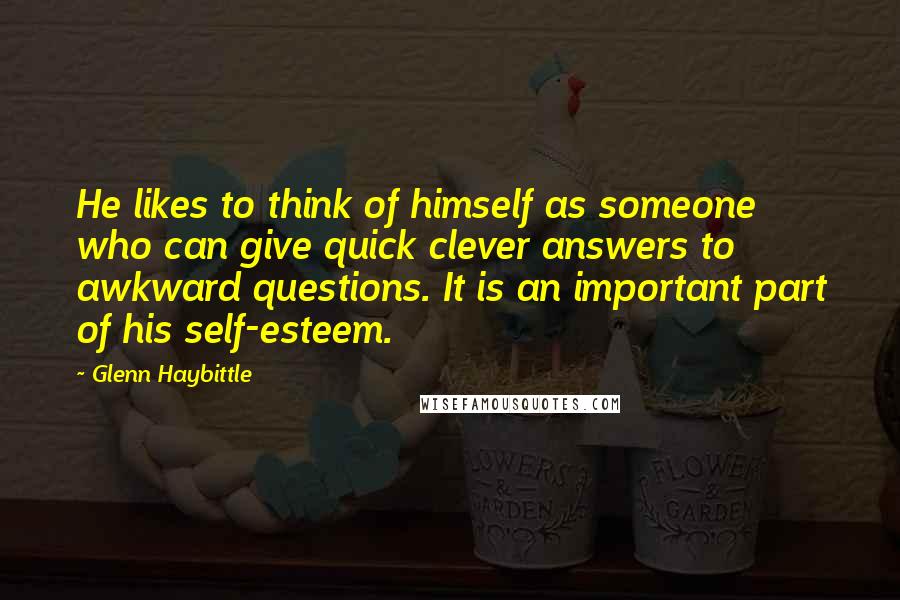 Glenn Haybittle Quotes: He likes to think of himself as someone who can give quick clever answers to awkward questions. It is an important part of his self-esteem.