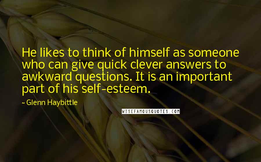 Glenn Haybittle Quotes: He likes to think of himself as someone who can give quick clever answers to awkward questions. It is an important part of his self-esteem.