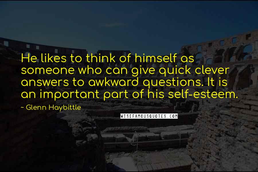 Glenn Haybittle Quotes: He likes to think of himself as someone who can give quick clever answers to awkward questions. It is an important part of his self-esteem.