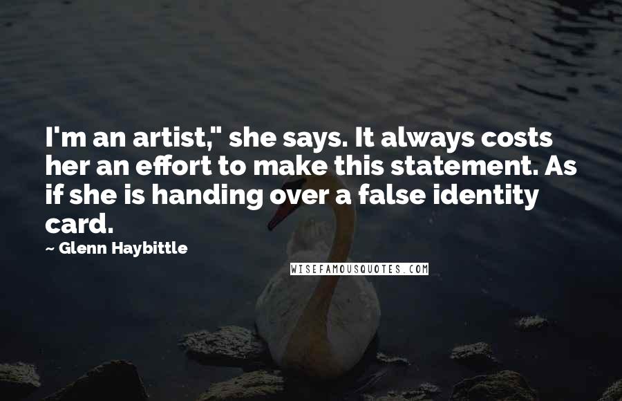 Glenn Haybittle Quotes: I'm an artist," she says. It always costs her an effort to make this statement. As if she is handing over a false identity card.