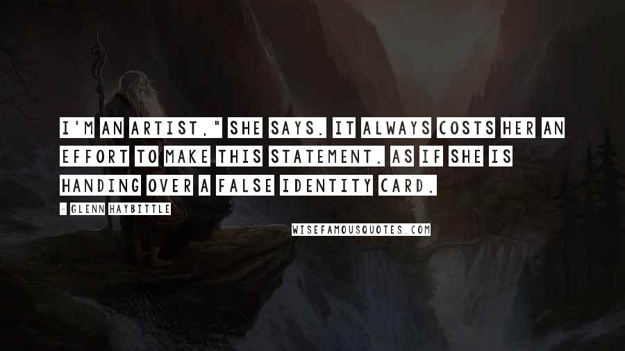 Glenn Haybittle Quotes: I'm an artist," she says. It always costs her an effort to make this statement. As if she is handing over a false identity card.