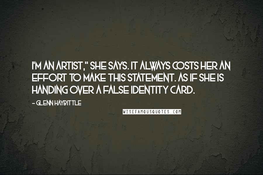 Glenn Haybittle Quotes: I'm an artist," she says. It always costs her an effort to make this statement. As if she is handing over a false identity card.