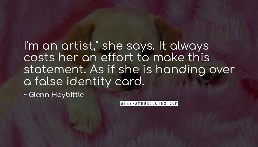 Glenn Haybittle Quotes: I'm an artist," she says. It always costs her an effort to make this statement. As if she is handing over a false identity card.