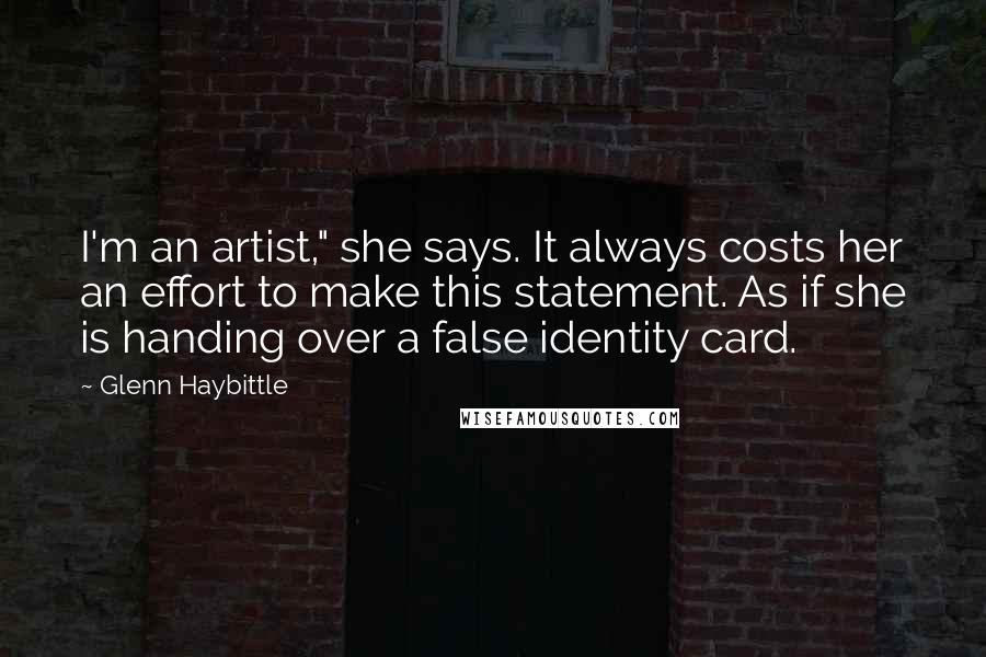 Glenn Haybittle Quotes: I'm an artist," she says. It always costs her an effort to make this statement. As if she is handing over a false identity card.