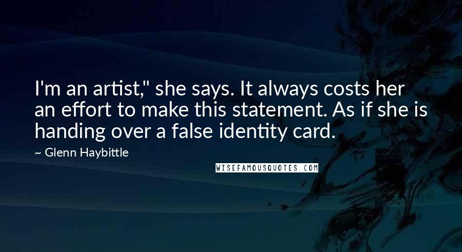 Glenn Haybittle Quotes: I'm an artist," she says. It always costs her an effort to make this statement. As if she is handing over a false identity card.