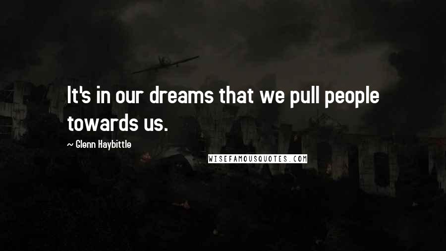 Glenn Haybittle Quotes: It's in our dreams that we pull people towards us.