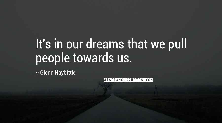 Glenn Haybittle Quotes: It's in our dreams that we pull people towards us.