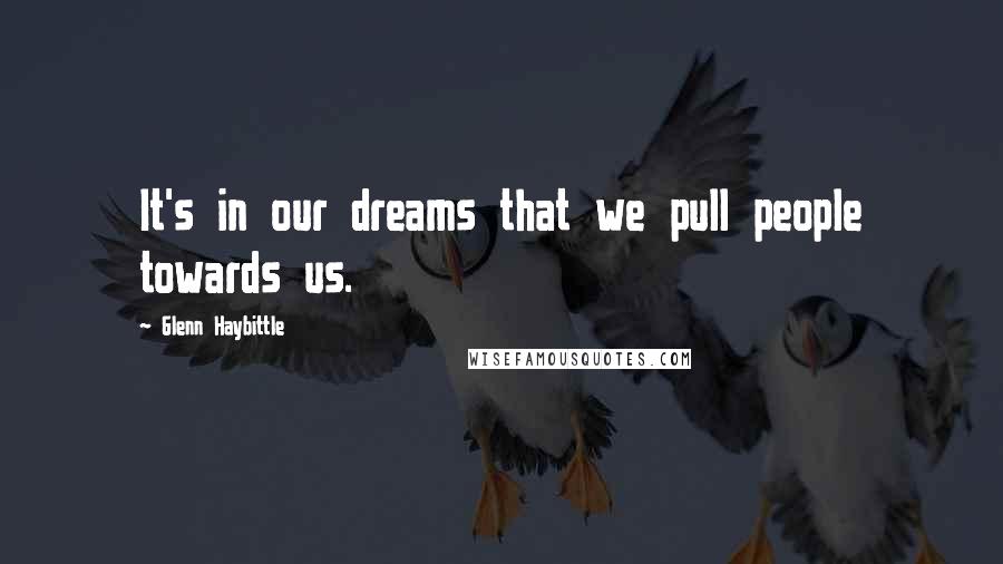 Glenn Haybittle Quotes: It's in our dreams that we pull people towards us.
