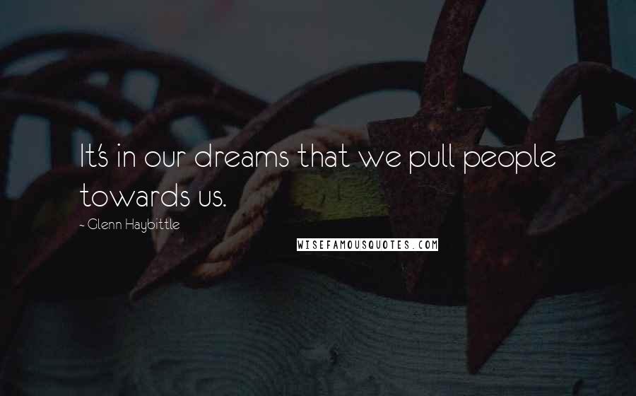 Glenn Haybittle Quotes: It's in our dreams that we pull people towards us.