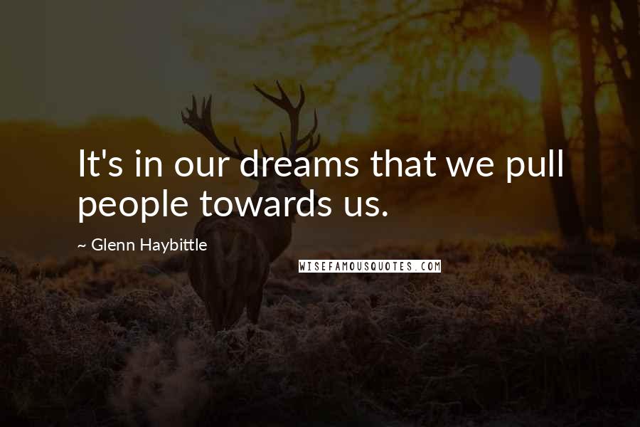 Glenn Haybittle Quotes: It's in our dreams that we pull people towards us.