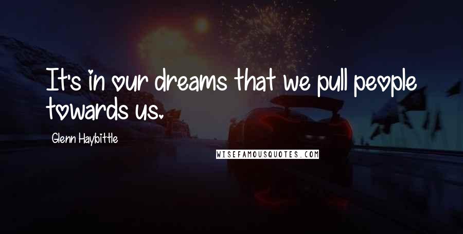 Glenn Haybittle Quotes: It's in our dreams that we pull people towards us.