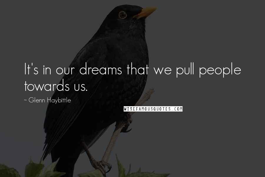 Glenn Haybittle Quotes: It's in our dreams that we pull people towards us.