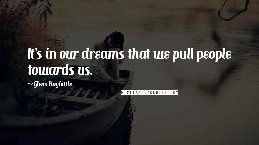Glenn Haybittle Quotes: It's in our dreams that we pull people towards us.