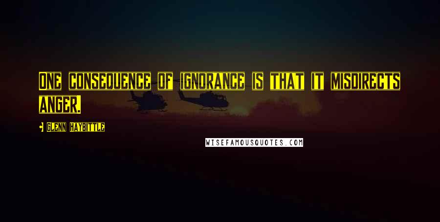 Glenn Haybittle Quotes: One consequence of ignorance is that it misdirects anger.