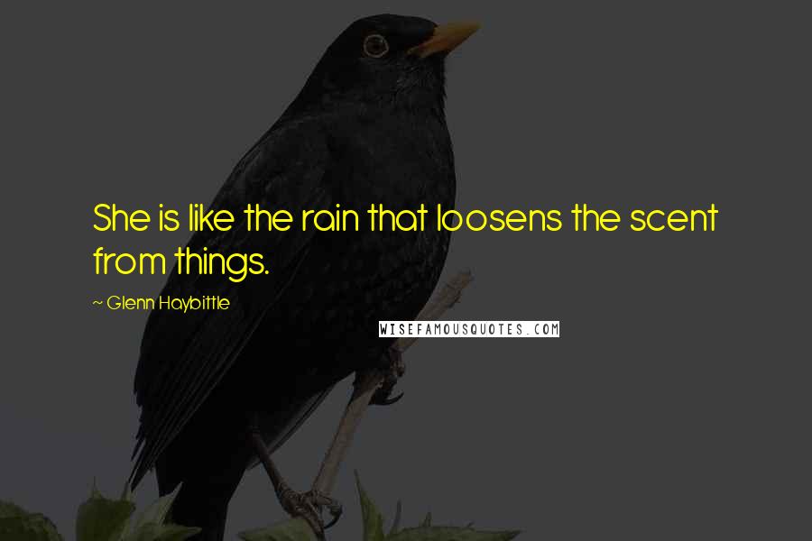 Glenn Haybittle Quotes: She is like the rain that loosens the scent from things.
