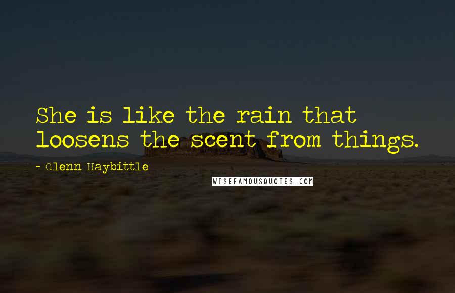 Glenn Haybittle Quotes: She is like the rain that loosens the scent from things.