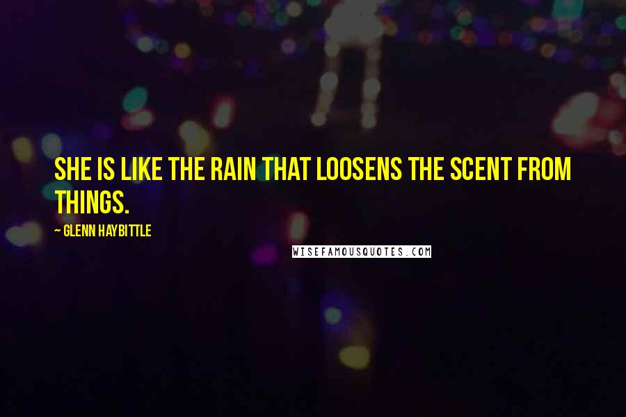 Glenn Haybittle Quotes: She is like the rain that loosens the scent from things.