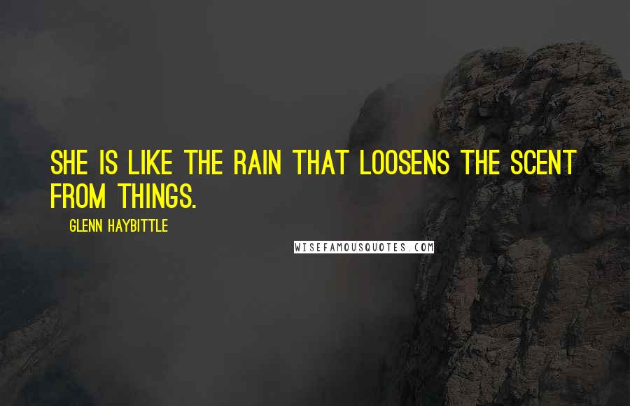 Glenn Haybittle Quotes: She is like the rain that loosens the scent from things.