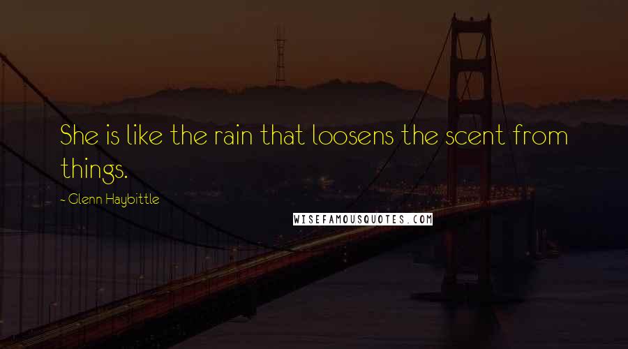 Glenn Haybittle Quotes: She is like the rain that loosens the scent from things.