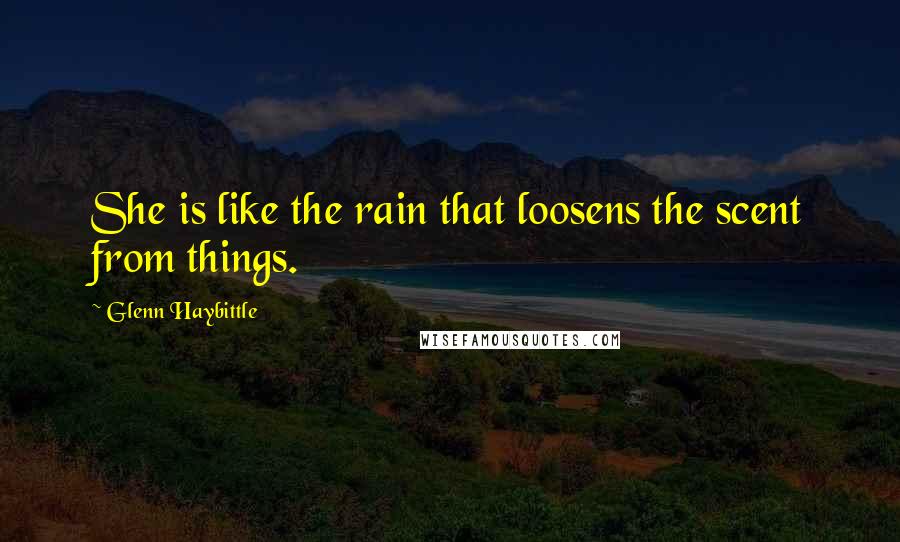 Glenn Haybittle Quotes: She is like the rain that loosens the scent from things.