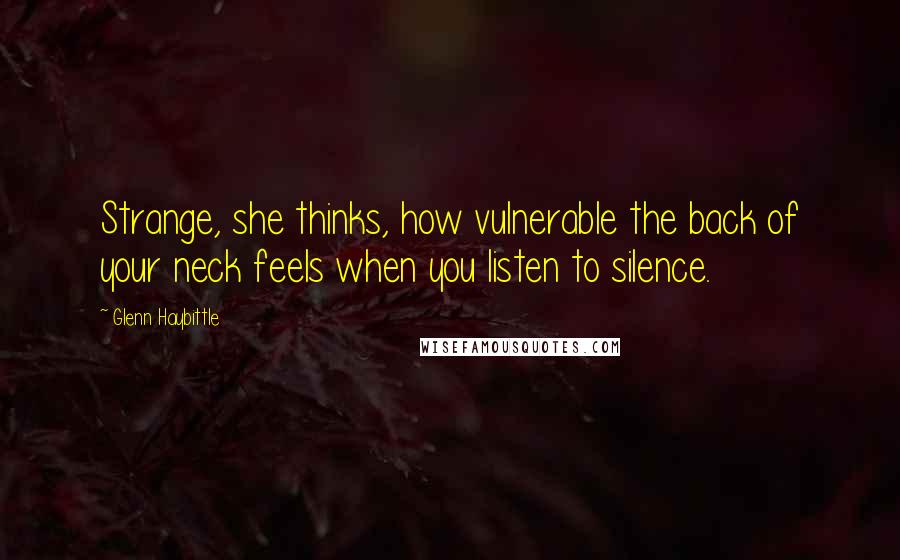 Glenn Haybittle Quotes: Strange, she thinks, how vulnerable the back of your neck feels when you listen to silence.