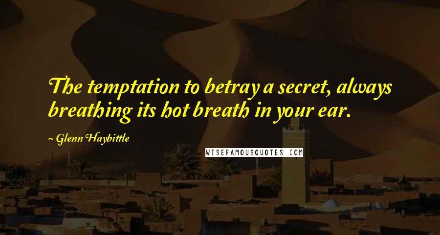 Glenn Haybittle Quotes: The temptation to betray a secret, always breathing its hot breath in your ear.