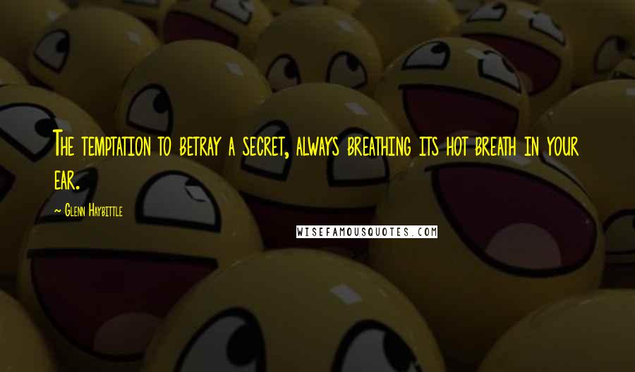 Glenn Haybittle Quotes: The temptation to betray a secret, always breathing its hot breath in your ear.
