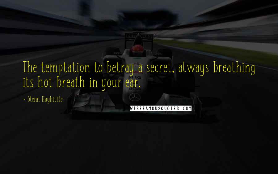 Glenn Haybittle Quotes: The temptation to betray a secret, always breathing its hot breath in your ear.