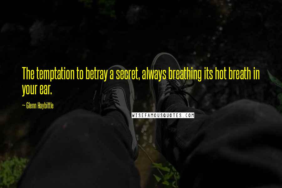 Glenn Haybittle Quotes: The temptation to betray a secret, always breathing its hot breath in your ear.
