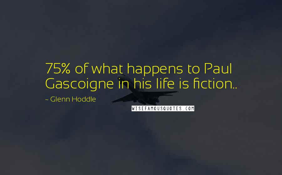 Glenn Hoddle Quotes: 75% of what happens to Paul Gascoigne in his life is fiction..