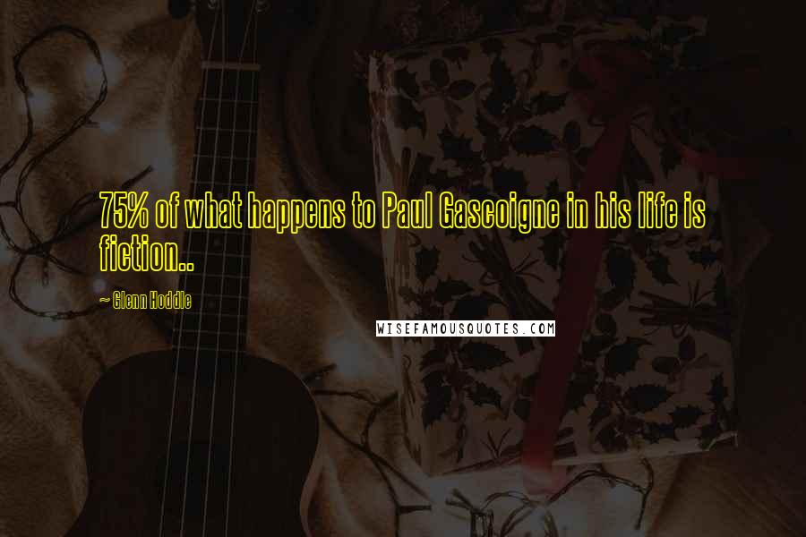 Glenn Hoddle Quotes: 75% of what happens to Paul Gascoigne in his life is fiction..
