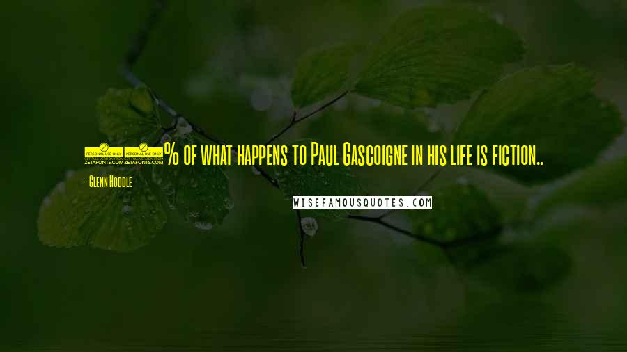 Glenn Hoddle Quotes: 75% of what happens to Paul Gascoigne in his life is fiction..