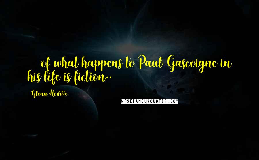 Glenn Hoddle Quotes: 75% of what happens to Paul Gascoigne in his life is fiction..