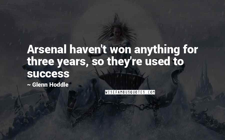 Glenn Hoddle Quotes: Arsenal haven't won anything for three years, so they're used to success