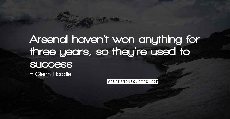 Glenn Hoddle Quotes: Arsenal haven't won anything for three years, so they're used to success