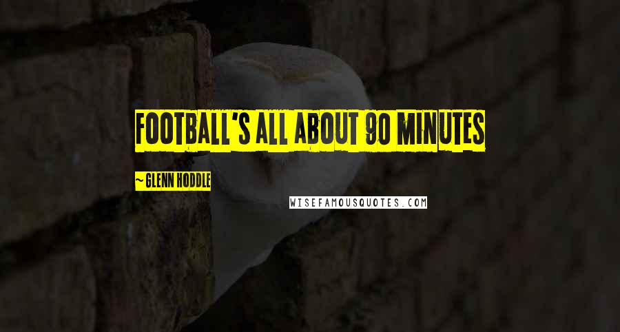 Glenn Hoddle Quotes: Football's all about 90 minutes