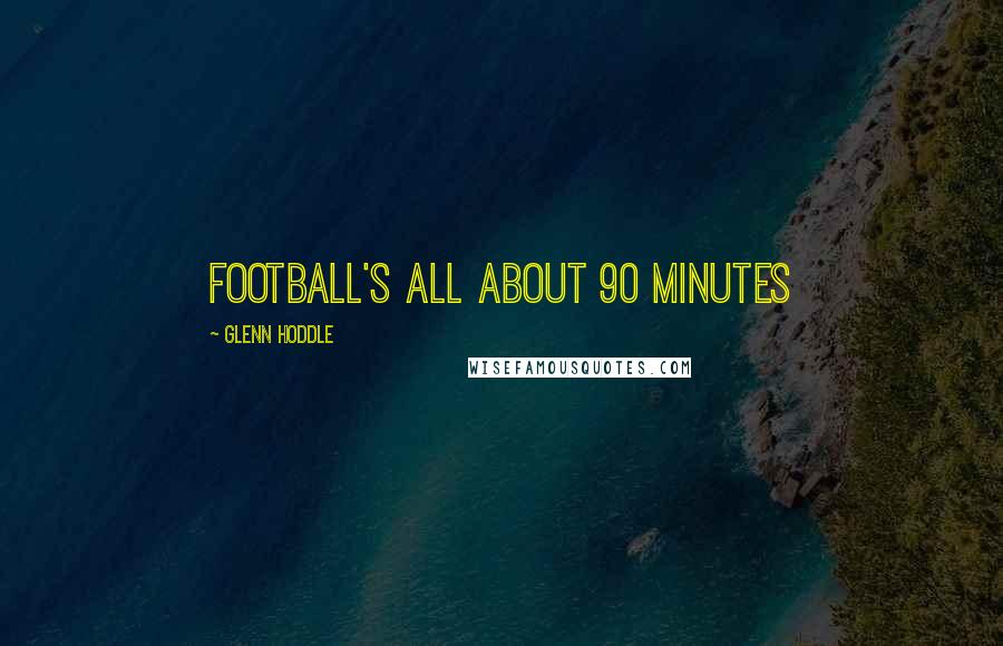 Glenn Hoddle Quotes: Football's all about 90 minutes