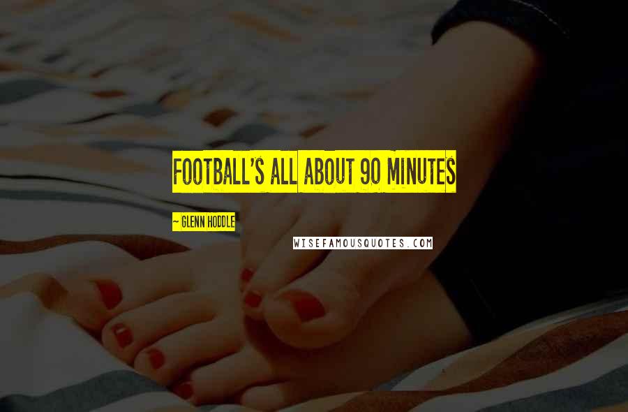 Glenn Hoddle Quotes: Football's all about 90 minutes