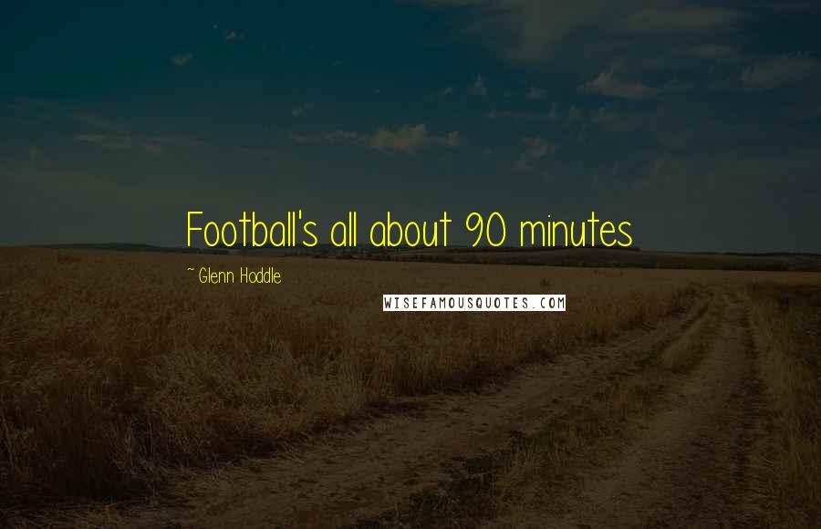 Glenn Hoddle Quotes: Football's all about 90 minutes