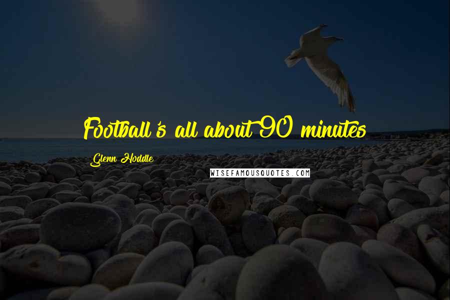 Glenn Hoddle Quotes: Football's all about 90 minutes