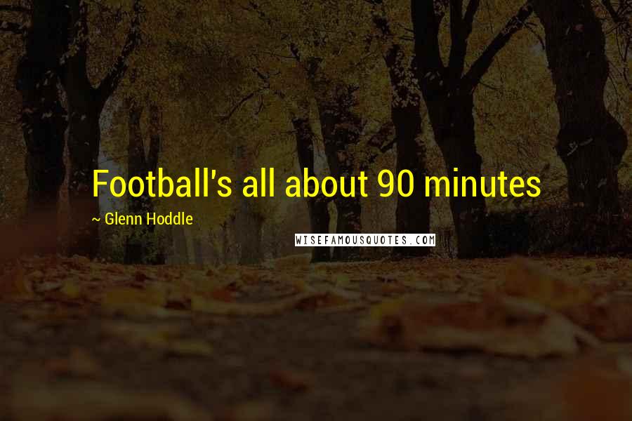 Glenn Hoddle Quotes: Football's all about 90 minutes