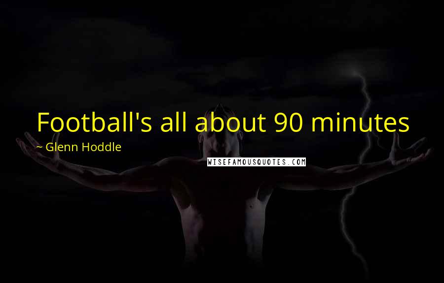 Glenn Hoddle Quotes: Football's all about 90 minutes