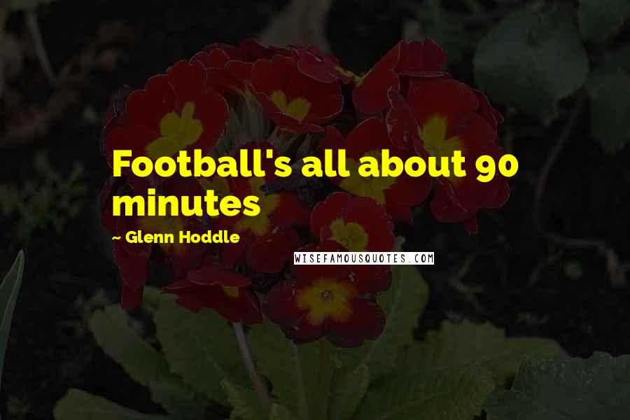 Glenn Hoddle Quotes: Football's all about 90 minutes