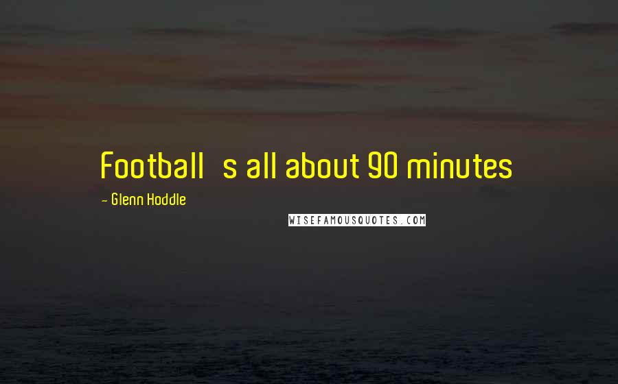 Glenn Hoddle Quotes: Football's all about 90 minutes