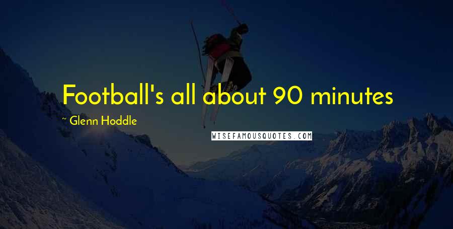 Glenn Hoddle Quotes: Football's all about 90 minutes