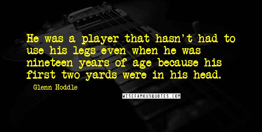 Glenn Hoddle Quotes: He was a player that hasn't had to use his legs even when he was nineteen years of age because his first two yards were in his head.