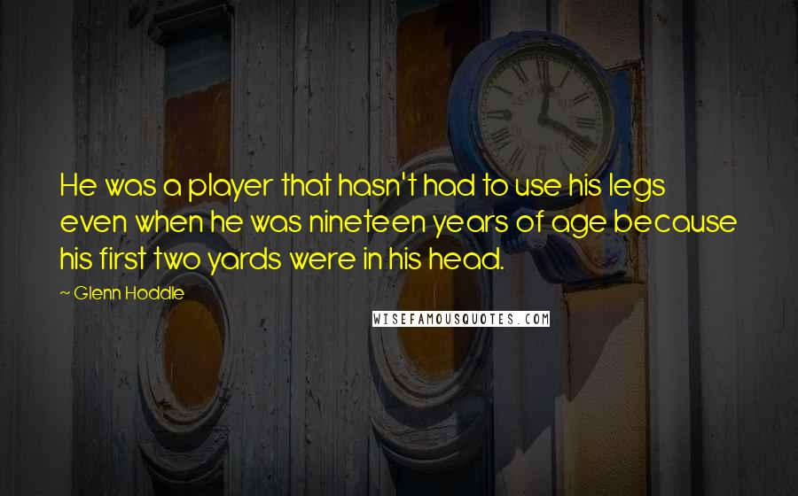 Glenn Hoddle Quotes: He was a player that hasn't had to use his legs even when he was nineteen years of age because his first two yards were in his head.