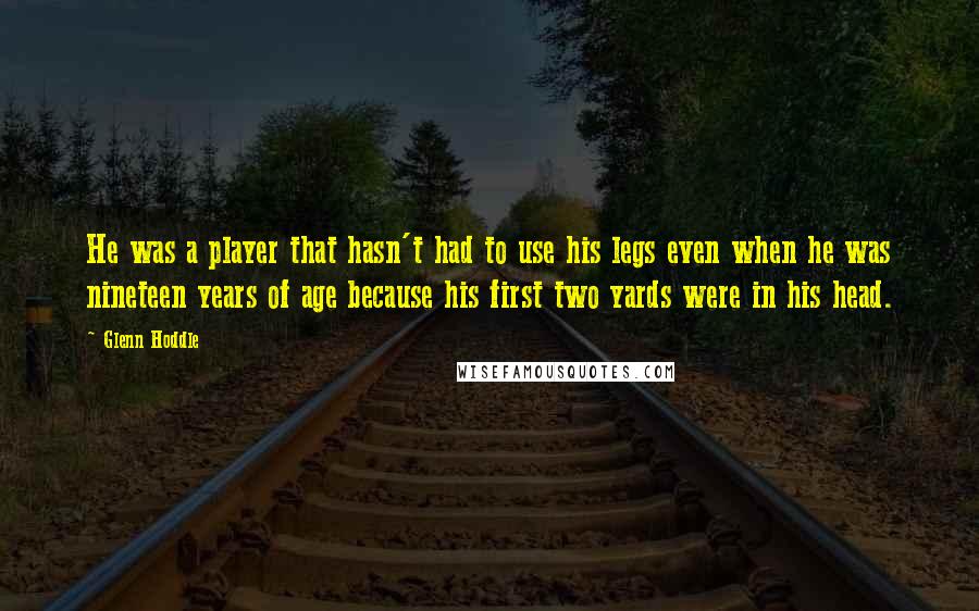 Glenn Hoddle Quotes: He was a player that hasn't had to use his legs even when he was nineteen years of age because his first two yards were in his head.