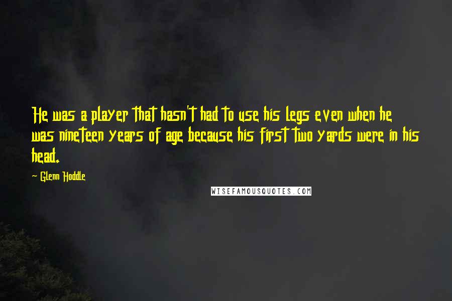 Glenn Hoddle Quotes: He was a player that hasn't had to use his legs even when he was nineteen years of age because his first two yards were in his head.